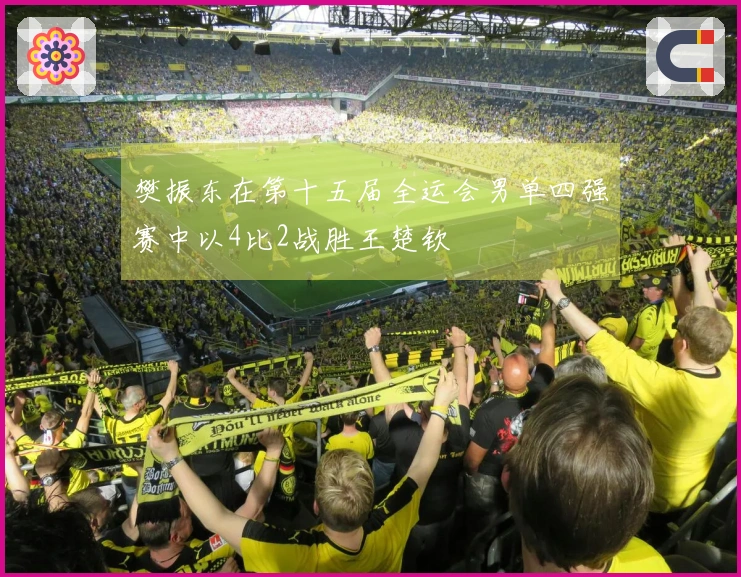 樊振东在第十五届全运会男单四强赛中以4比2战胜王楚钦