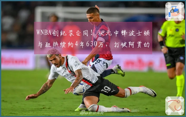 WNBA创纪录合同！状元中锋波士顿与狂热续约4年630万，打破阿贾的历史纪录