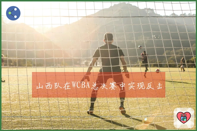 山西队在WCBA总决赛中实现反击