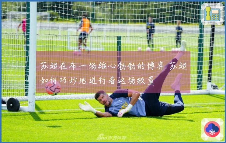 苏超在布一场雄心勃勃的博弈 苏超如何巧妙地进行着这场较量