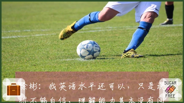 徐彬：我英语水平还可以，只是说得不够自信，理解能力基本没有问题