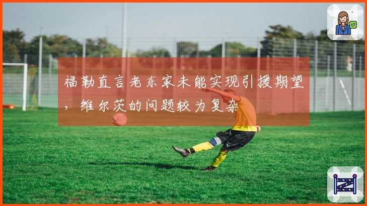 福勒直言老东家未能实现引援期望，维尔茨的问题较为复杂