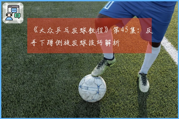 《大众乒乓发球教程》第45集：反手下蹲侧旋发球技巧解析