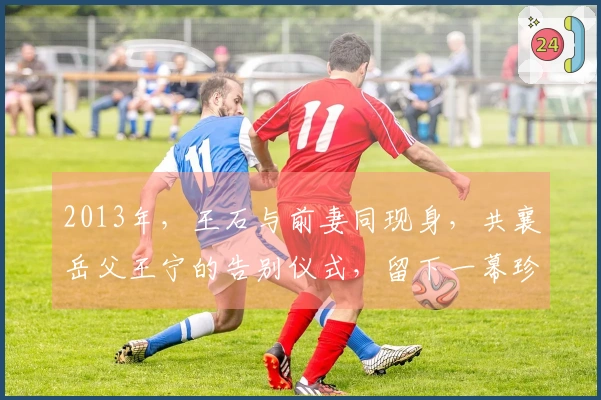 2013年，王石与前妻同现身，共襄岳父王宁的告别仪式，留下一幕珍贵合影