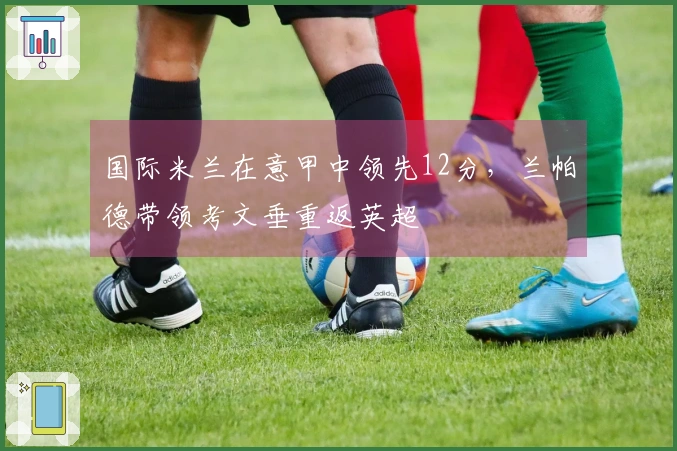 国际米兰在意甲中领先12分，兰帕德带领考文垂重返英超