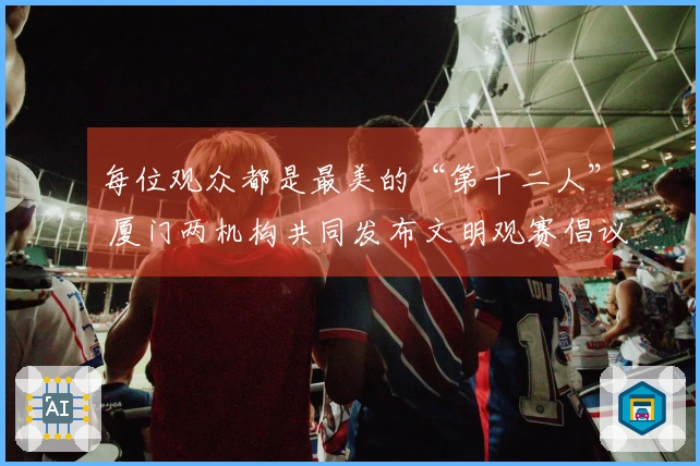 每位观众都是最美的“第十二人” 厦门两机构共同发布文明观赛倡议