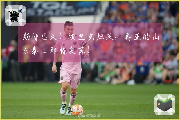 期待已久！埃里克归来，真正的山东泰山即将复苏！