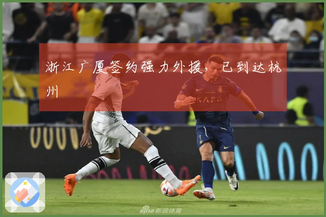 浙江广厦签约强力外援，已到达杭州